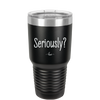 Seriously - Laser Engraved Stainless Steel Drinkware - 2413 -