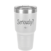 Seriously - Laser Engraved Stainless Steel Drinkware - 2413 -