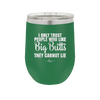 I Only Trust People Who Like Big Butts They Cannot Lie - Laser Engraved Stainless Steel Drinkware - 2416 -
