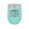I Only Trust People Who Like Big Butts They Cannot Lie - Laser Engraved Stainless Steel Drinkware - 2416 -
