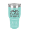 I Only Trust People Who Like Big Butts They Cannot Lie - Laser Engraved Stainless Steel Drinkware - 2416 -