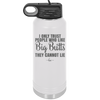 I Only Trust People Who Like Big Butts They Cannot Lie - Laser Engraved Stainless Steel Drinkware - 2416 -