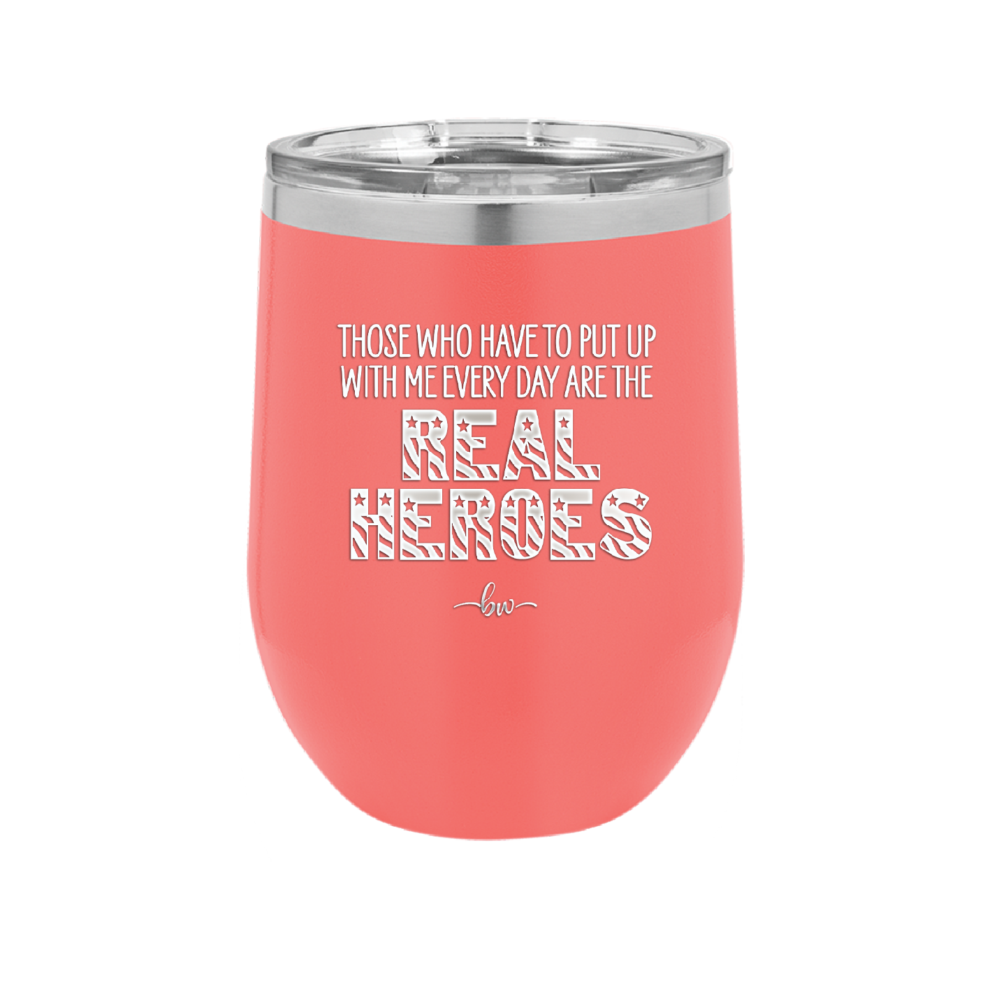 Those Who Have to Put Up With Me Every Day Are the Real Heroes - Laser Engraved Stainless Steel Drinkware - 2418 -