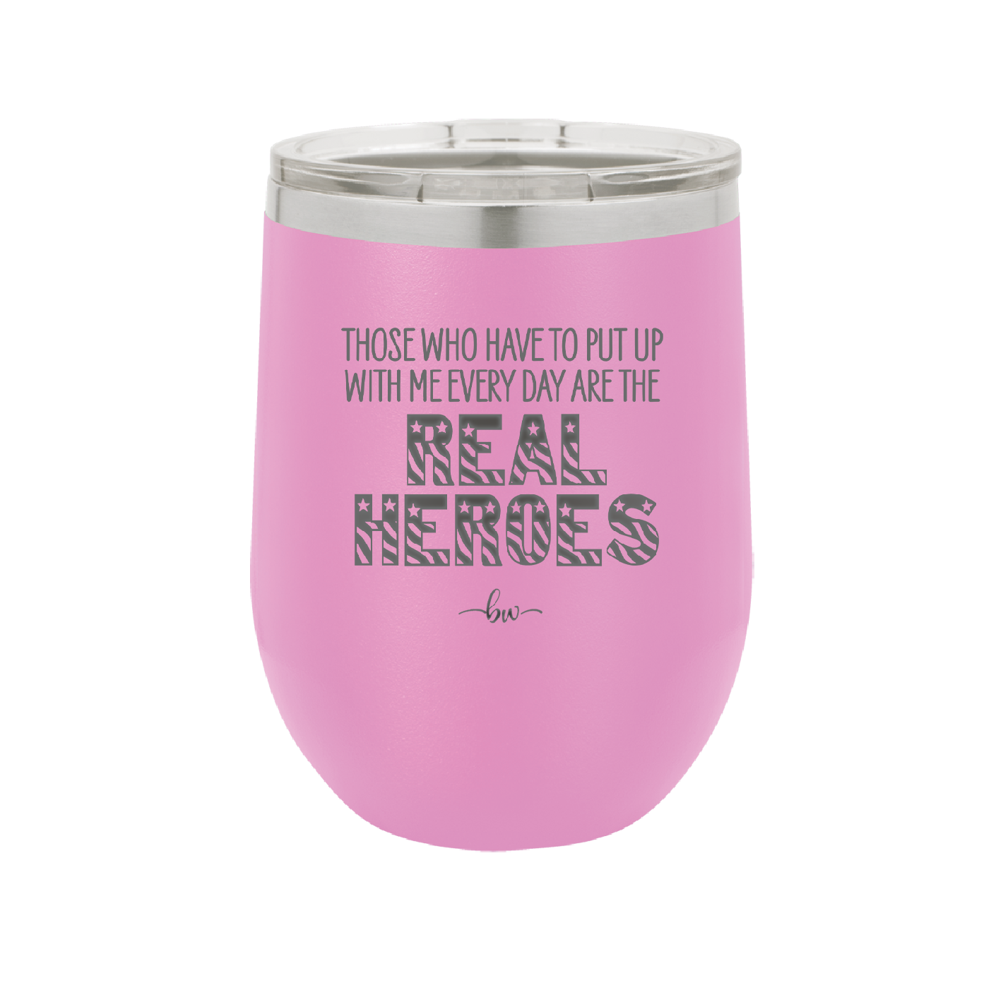 Those Who Have to Put Up With Me Every Day Are the Real Heroes - Laser Engraved Stainless Steel Drinkware - 2418 -