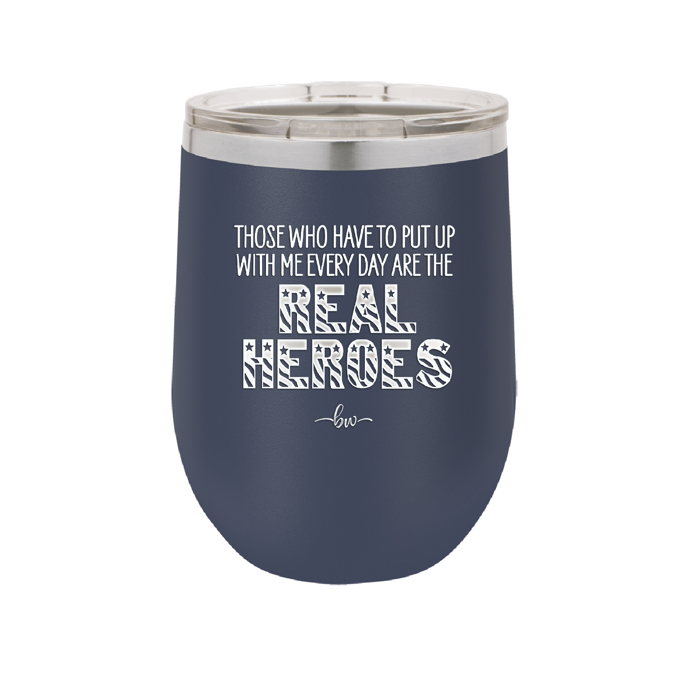 Those Who Have to Put Up With Me Every Day Are the Real Heroes - Laser Engraved Stainless Steel Drinkware - 2418 -