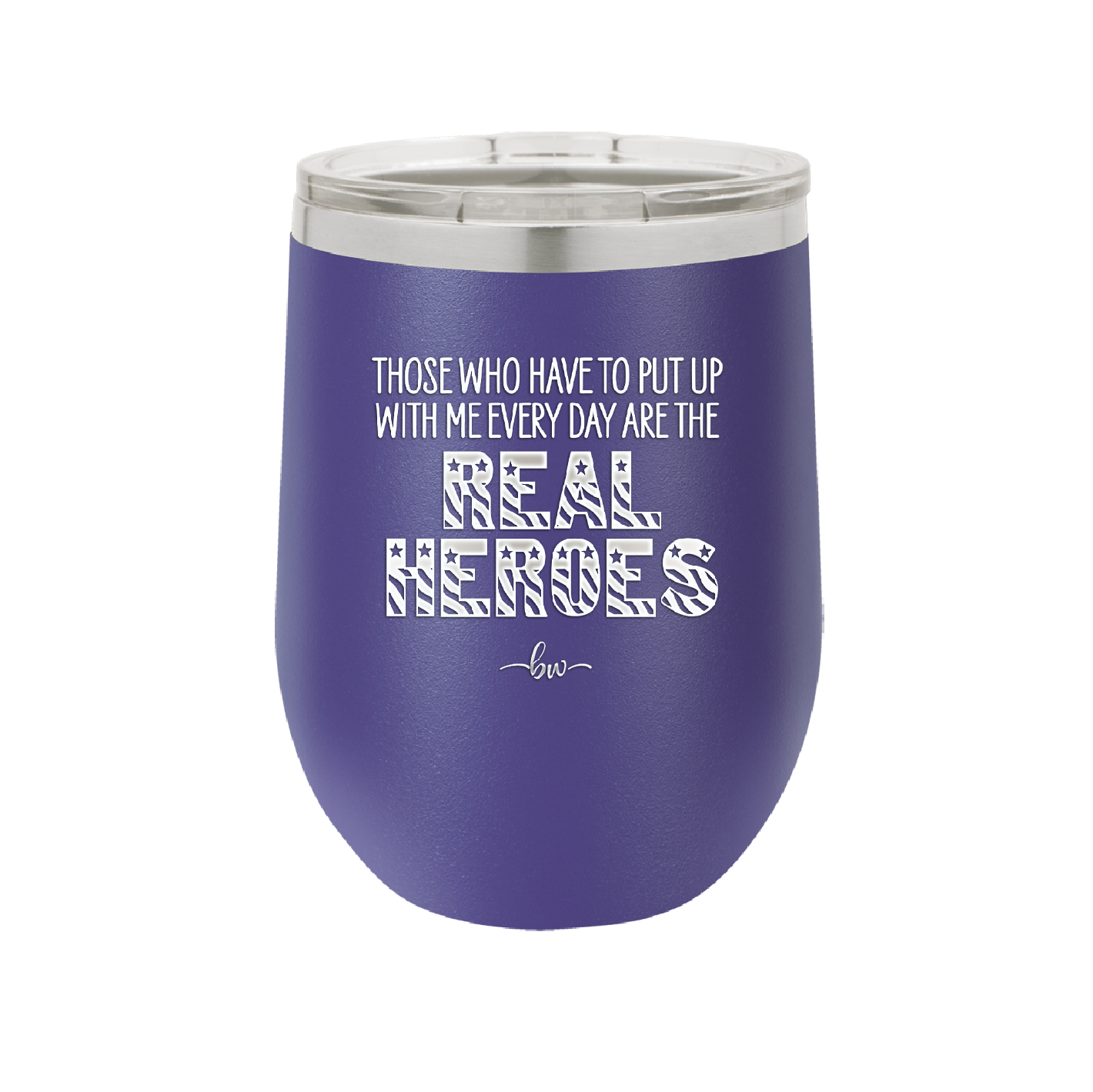 Those Who Have to Put Up With Me Every Day Are the Real Heroes - Laser Engraved Stainless Steel Drinkware - 2418 -
