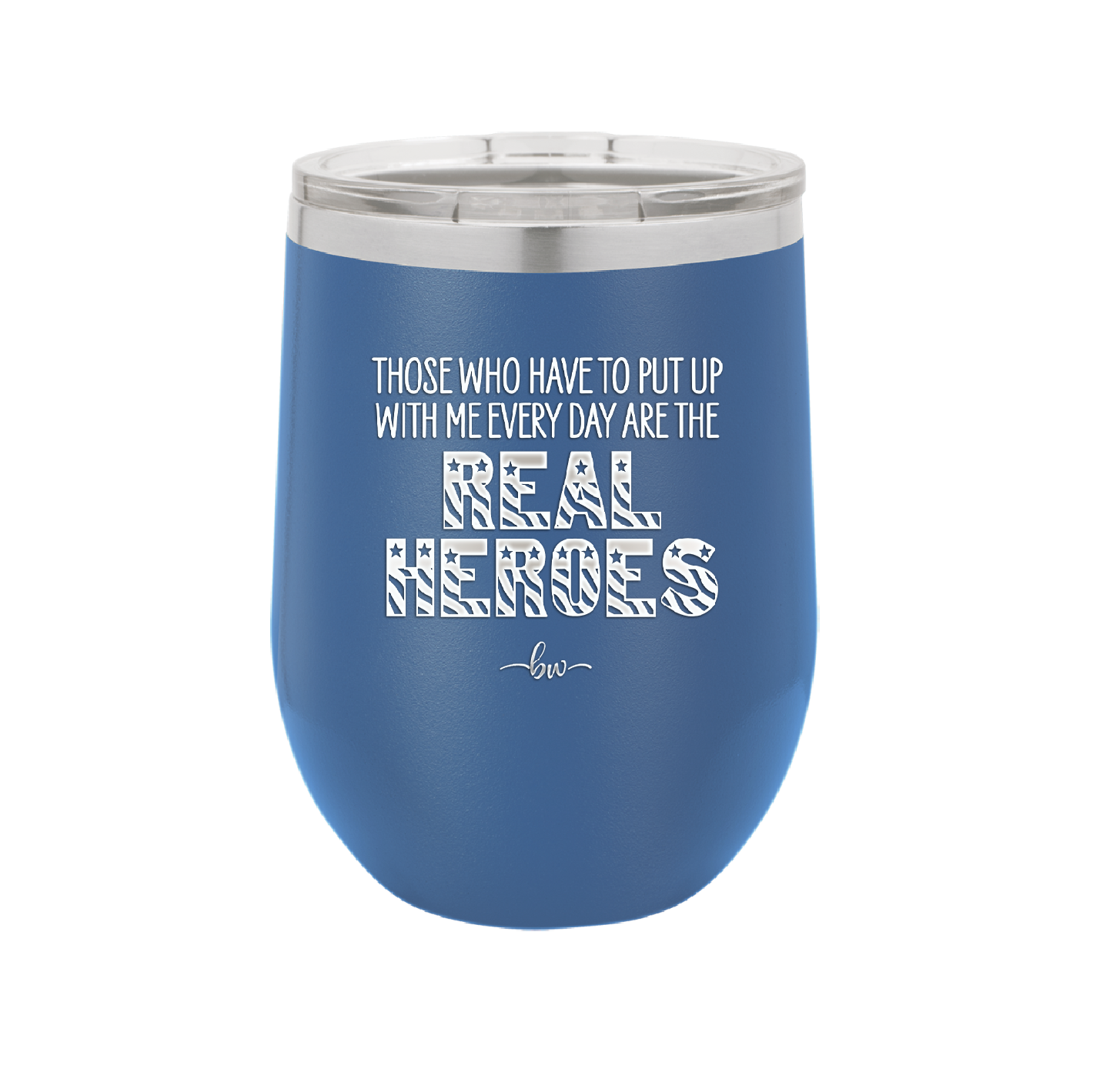 Those Who Have to Put Up With Me Every Day Are the Real Heroes - Laser Engraved Stainless Steel Drinkware - 2418 -