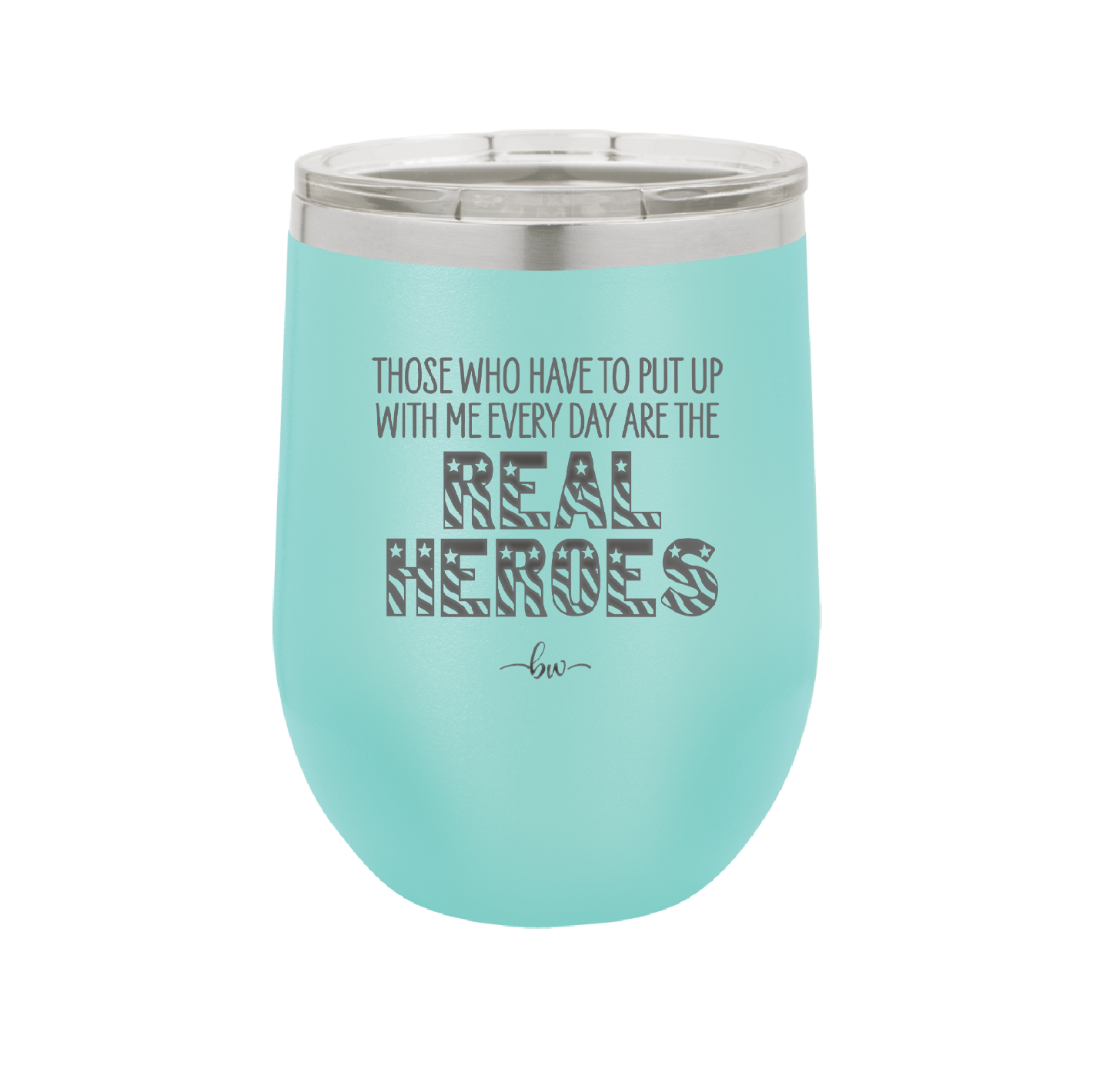 Those Who Have to Put Up With Me Every Day Are the Real Heroes - Laser Engraved Stainless Steel Drinkware - 2418 -