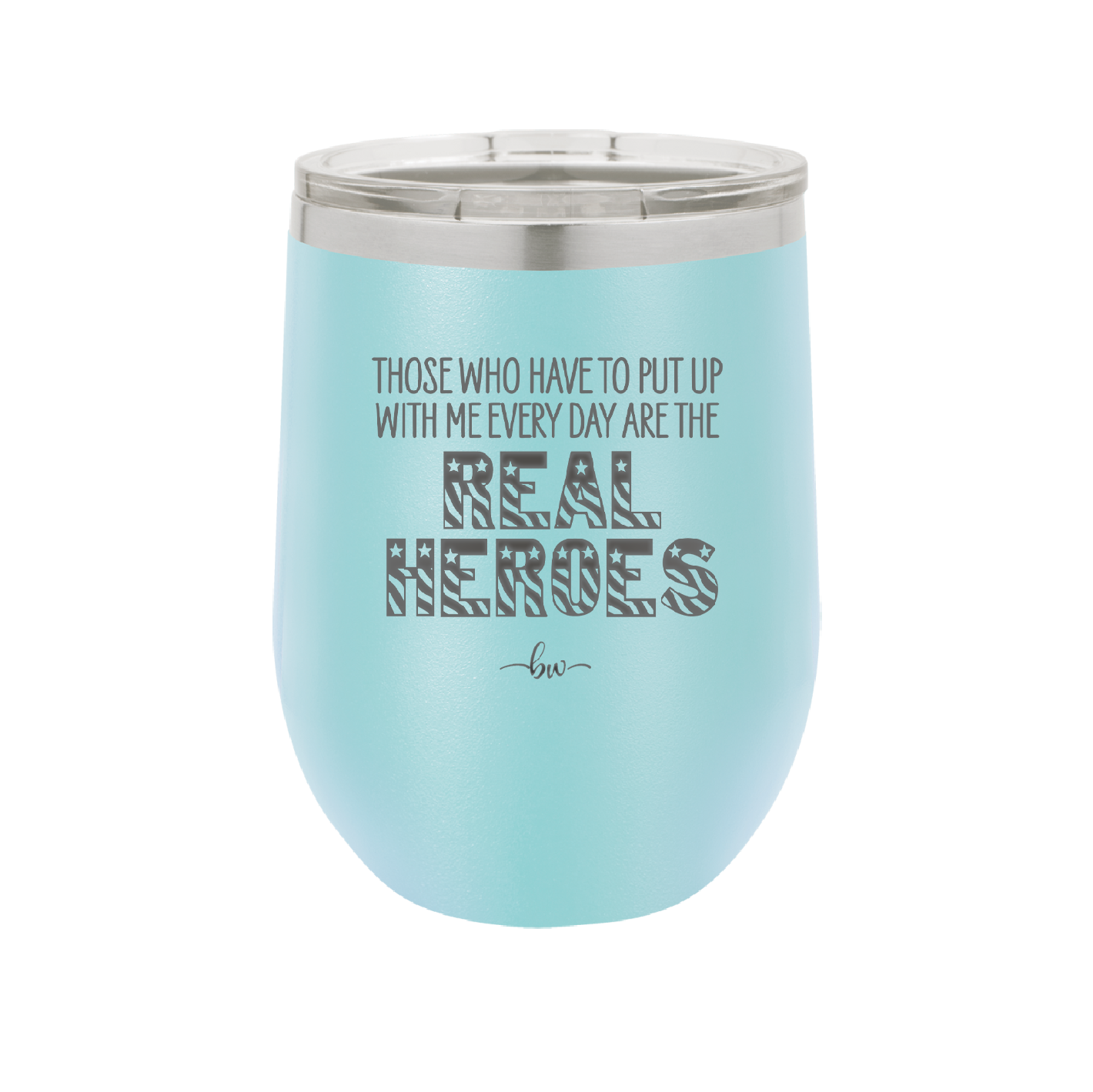 Those Who Have to Put Up With Me Every Day Are the Real Heroes - Laser Engraved Stainless Steel Drinkware - 2418 -