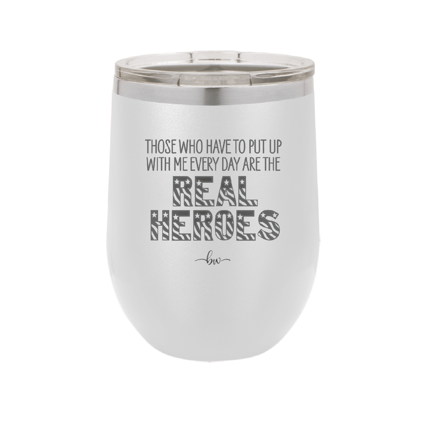 Those Who Have to Put Up With Me Every Day Are the Real Heroes - Laser Engraved Stainless Steel Drinkware - 2418 -
