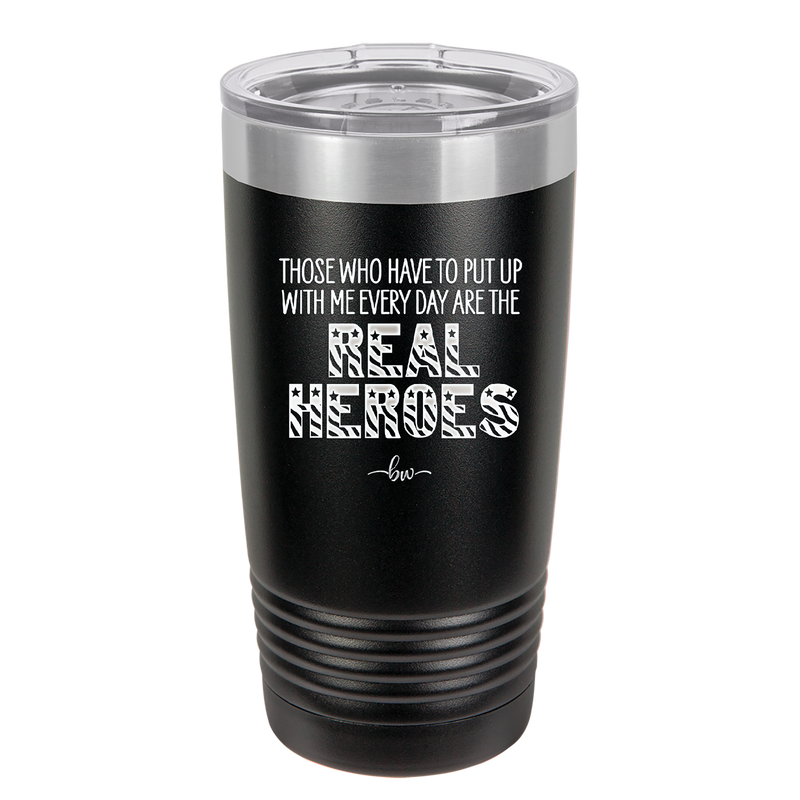 Those Who Have to Put Up With Me Every Day Are the Real Heroes - Laser Engraved Stainless Steel Drinkware - 2418 -