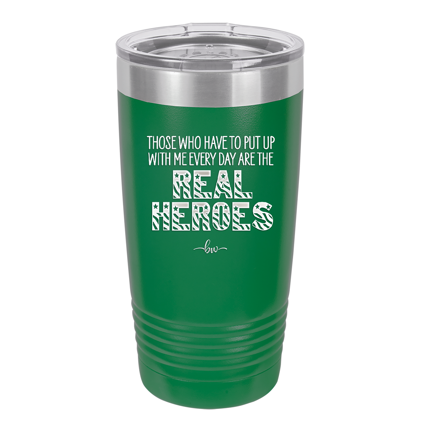 Those Who Have to Put Up With Me Every Day Are the Real Heroes - Laser Engraved Stainless Steel Drinkware - 2418 -