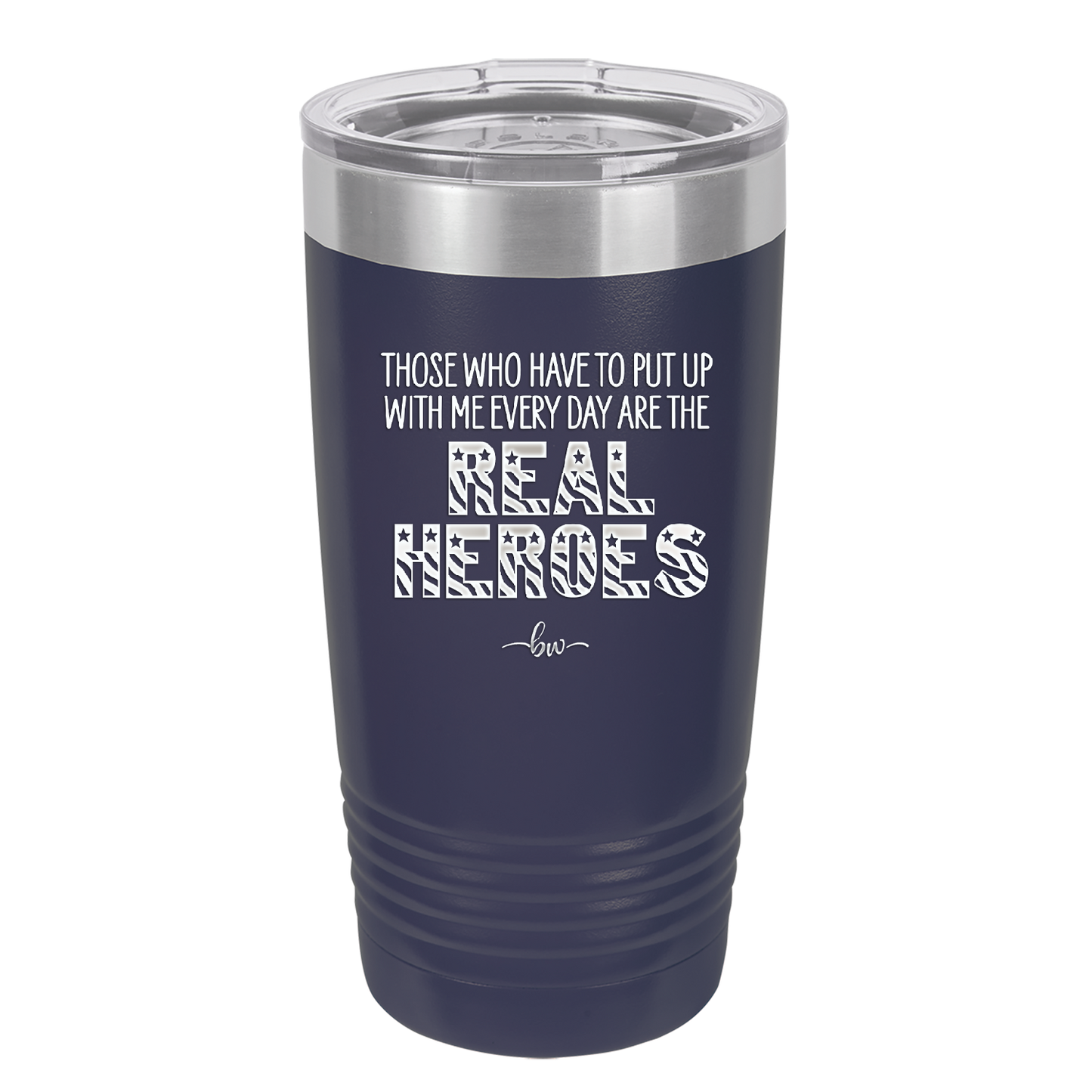 Those Who Have to Put Up With Me Every Day Are the Real Heroes - Laser Engraved Stainless Steel Drinkware - 2418 -