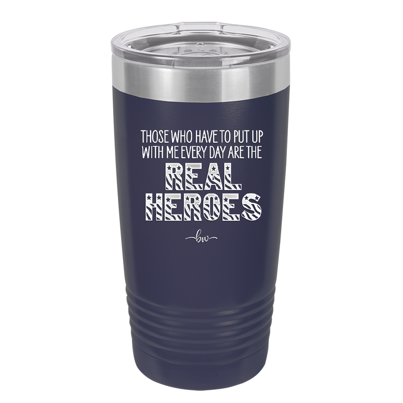 Those Who Have to Put Up With Me Every Day Are the Real Heroes - Laser Engraved Stainless Steel Drinkware - 2418 -