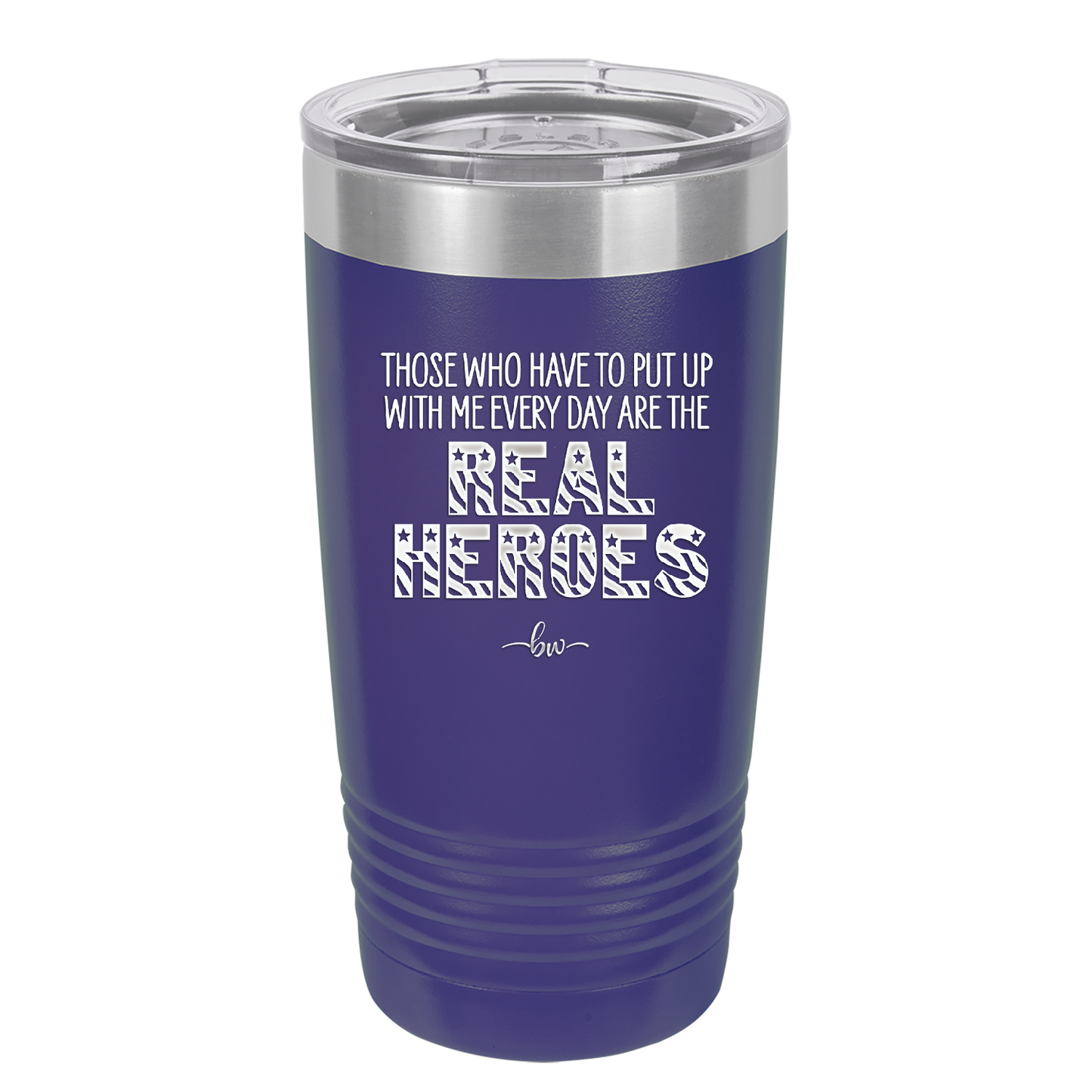 Those Who Have to Put Up With Me Every Day Are the Real Heroes - Laser Engraved Stainless Steel Drinkware - 2418 -