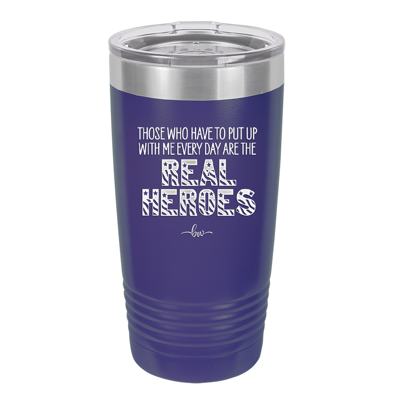 Those Who Have to Put Up With Me Every Day Are the Real Heroes - Laser Engraved Stainless Steel Drinkware - 2418 -