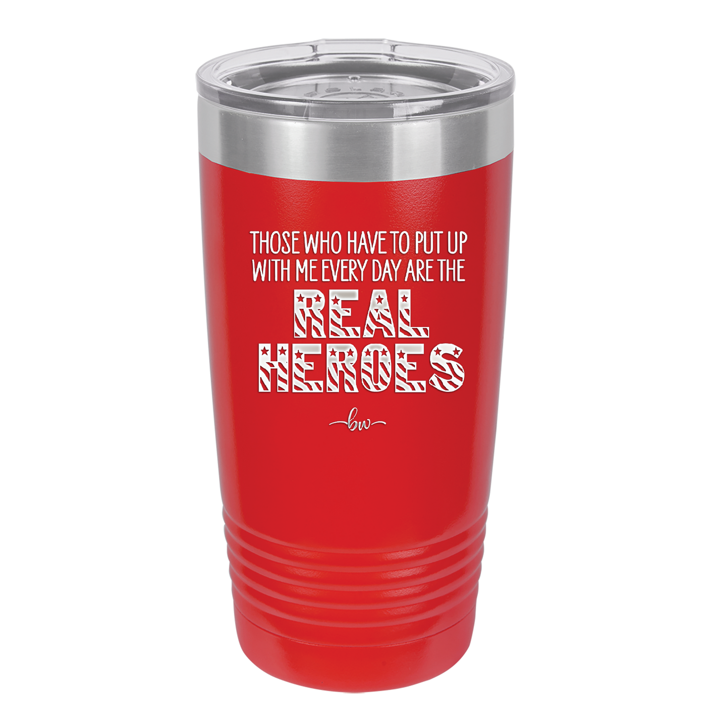 Those Who Have to Put Up With Me Every Day Are the Real Heroes - Laser Engraved Stainless Steel Drinkware - 2418 -