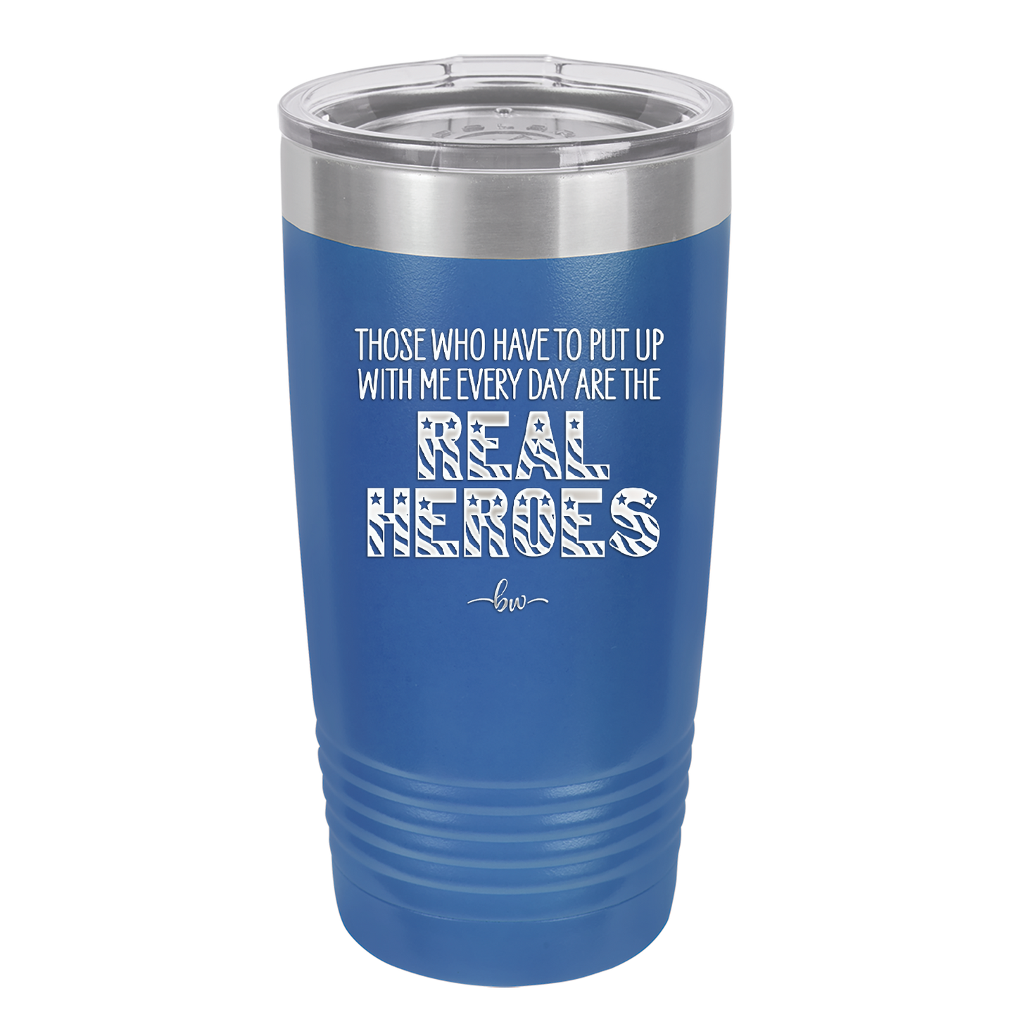 Those Who Have to Put Up With Me Every Day Are the Real Heroes - Laser Engraved Stainless Steel Drinkware - 2418 -