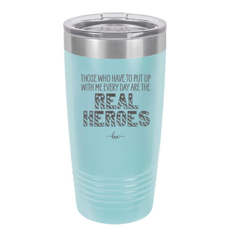 Those Who Have to Put Up With Me Every Day Are the Real Heroes - Laser Engraved Stainless Steel Drinkware - 2418 -