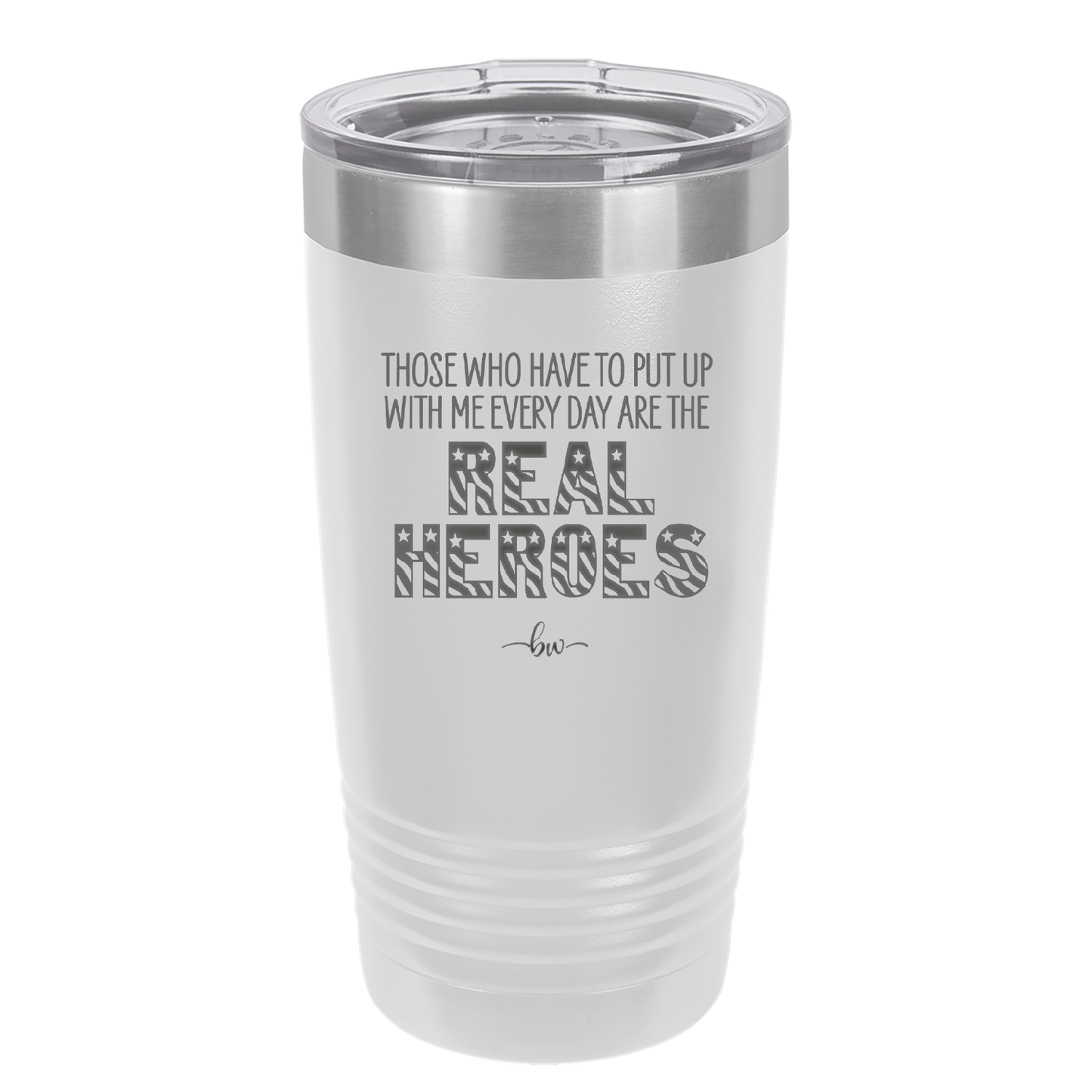 Those Who Have to Put Up With Me Every Day Are the Real Heroes - Laser Engraved Stainless Steel Drinkware - 2418 -