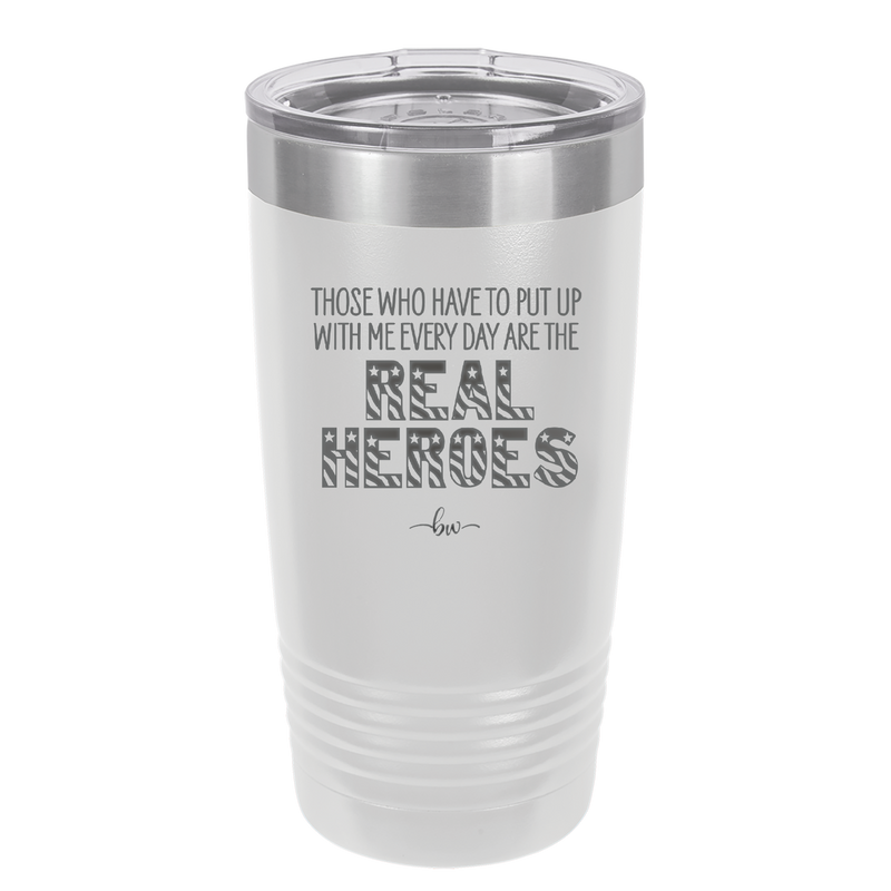 Those Who Have to Put Up With Me Every Day Are the Real Heroes - Laser Engraved Stainless Steel Drinkware - 2418 -