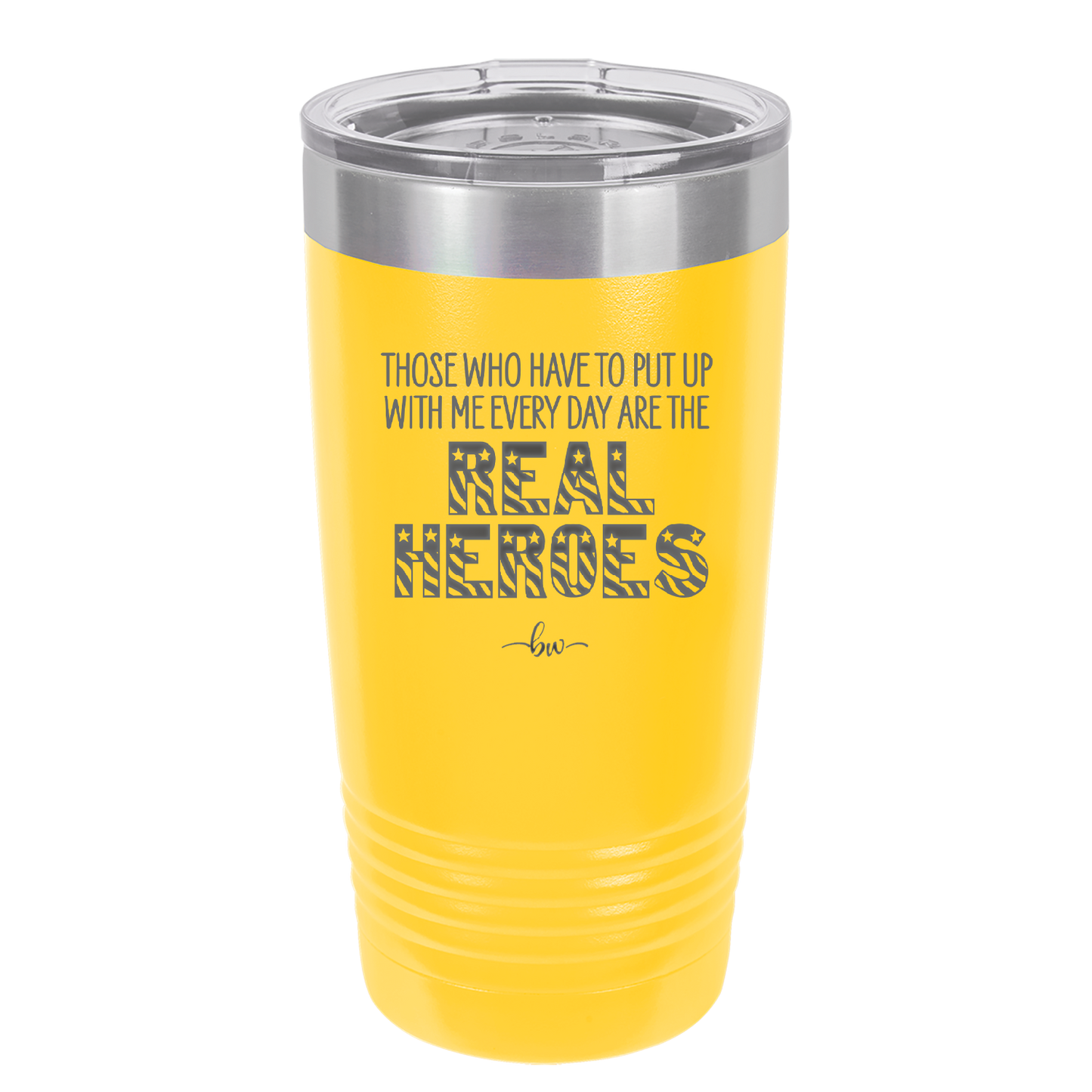 Those Who Have to Put Up With Me Every Day Are the Real Heroes - Laser Engraved Stainless Steel Drinkware - 2418 -