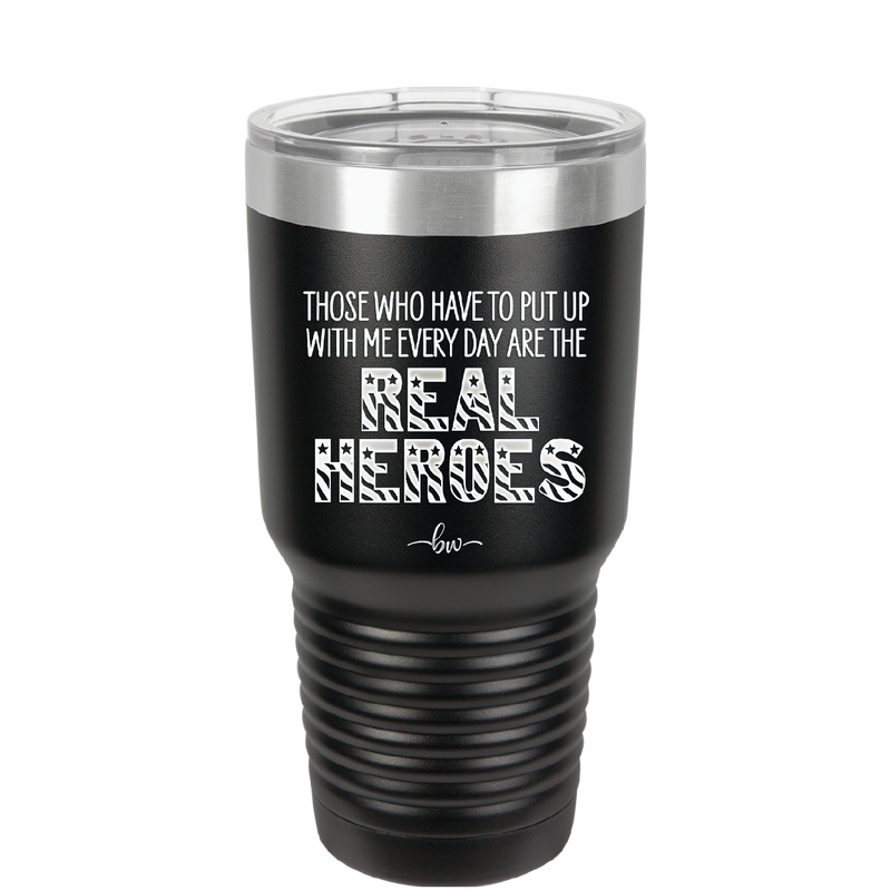 Those Who Have to Put Up With Me Every Day Are the Real Heroes - Laser Engraved Stainless Steel Drinkware - 2418 -