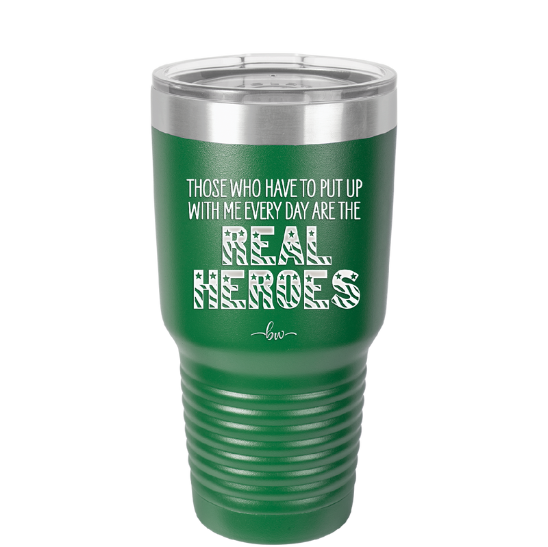 Those Who Have to Put Up With Me Every Day Are the Real Heroes - Laser Engraved Stainless Steel Drinkware - 2418 -