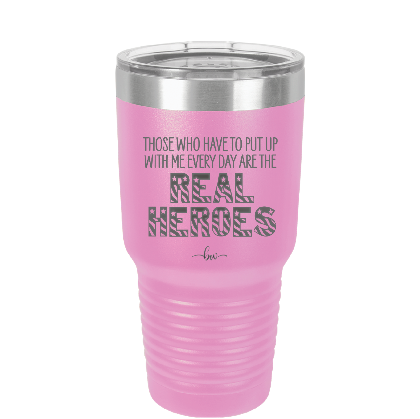 Those Who Have to Put Up With Me Every Day Are the Real Heroes - Laser Engraved Stainless Steel Drinkware - 2418 -