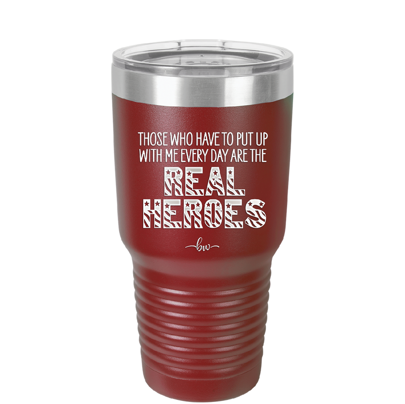 Those Who Have to Put Up With Me Every Day Are the Real Heroes - Laser Engraved Stainless Steel Drinkware - 2418 -