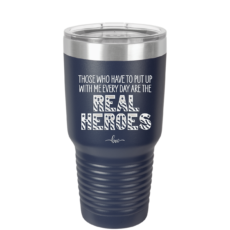 Those Who Have to Put Up With Me Every Day Are the Real Heroes - Laser Engraved Stainless Steel Drinkware - 2418 -