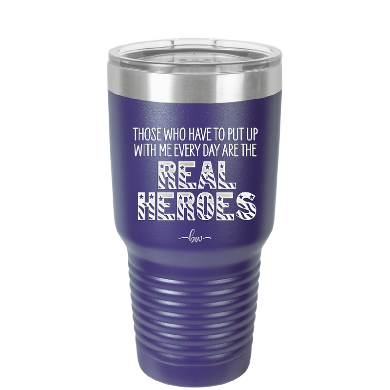 Those Who Have to Put Up With Me Every Day Are the Real Heroes - Laser Engraved Stainless Steel Drinkware - 2418 -