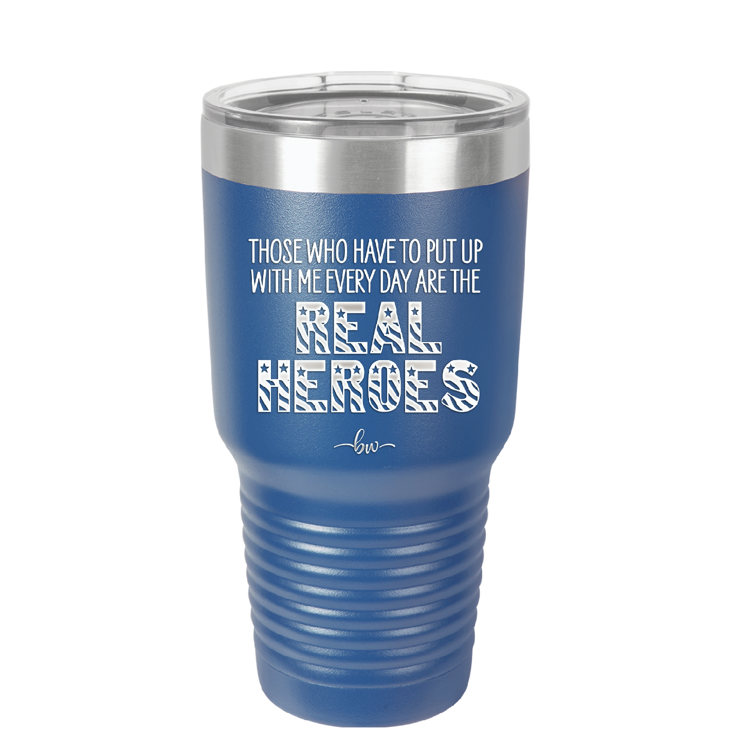 Those Who Have to Put Up With Me Every Day Are the Real Heroes - Laser Engraved Stainless Steel Drinkware - 2418 -