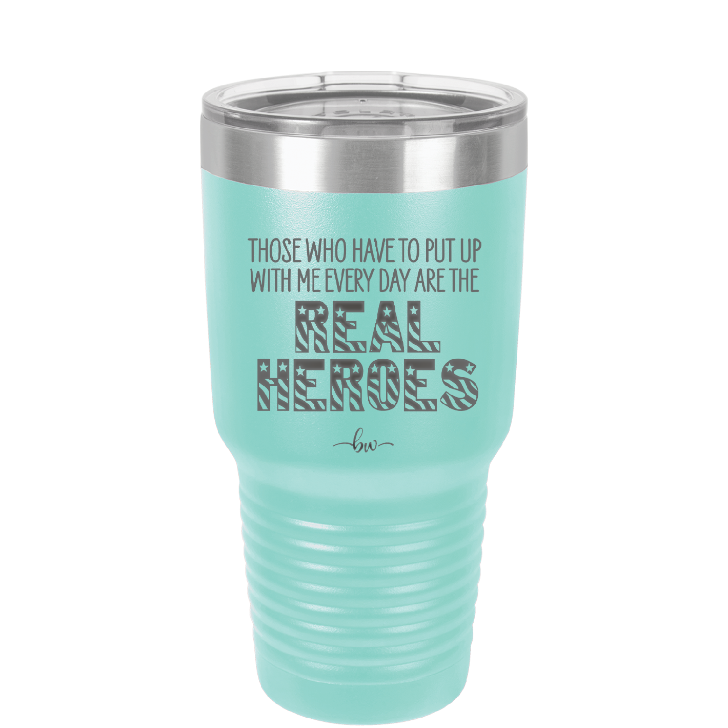 Those Who Have to Put Up With Me Every Day Are the Real Heroes - Laser Engraved Stainless Steel Drinkware - 2418 -