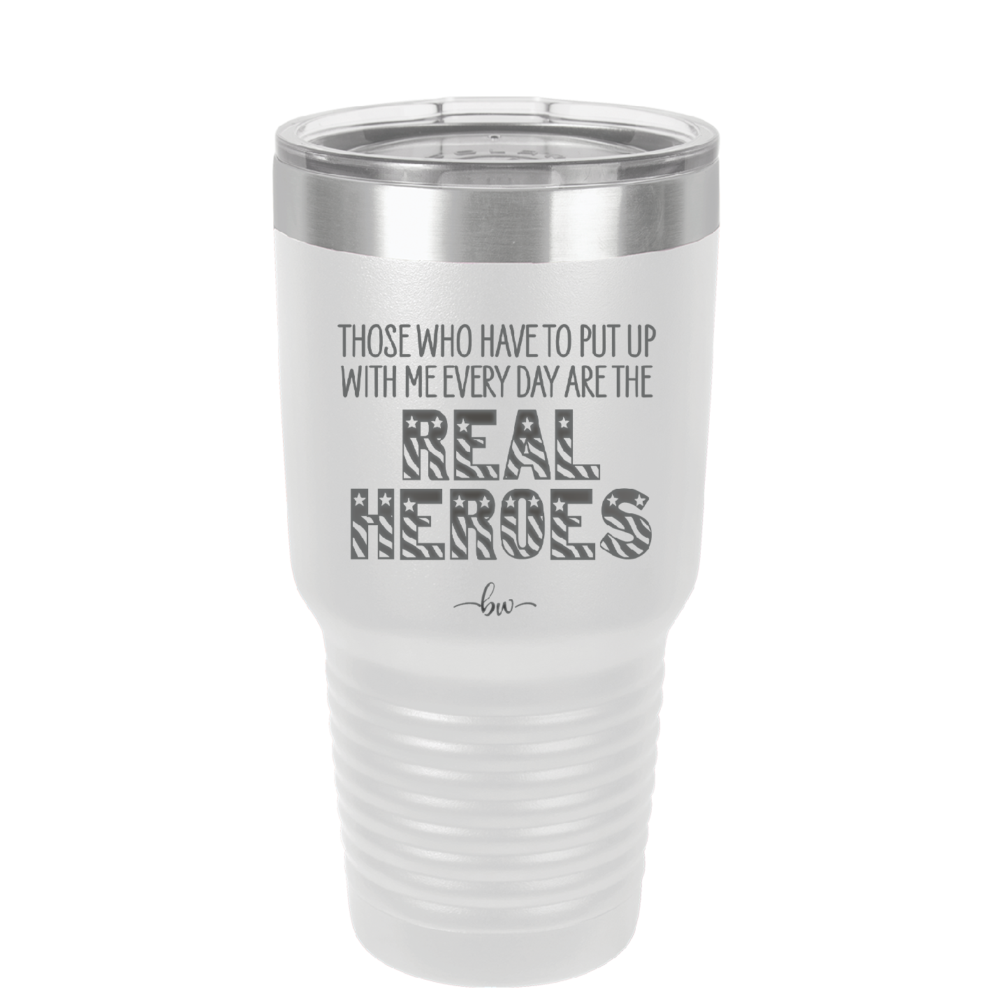 Those Who Have to Put Up With Me Every Day Are the Real Heroes - Laser Engraved Stainless Steel Drinkware - 2418 -