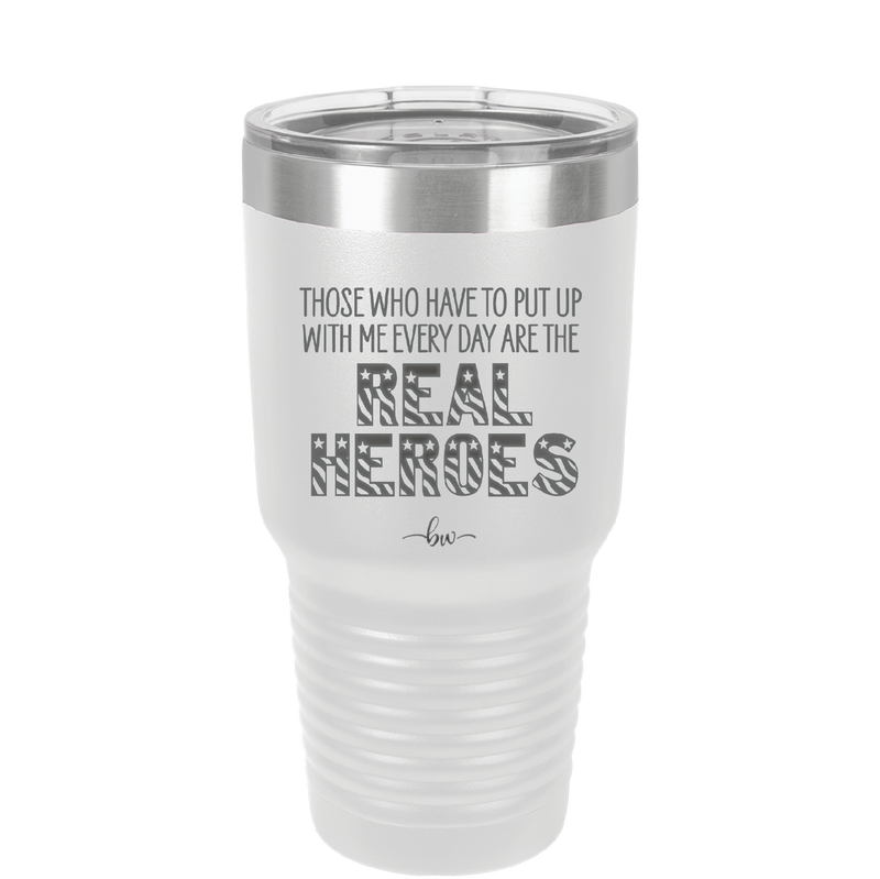 Those Who Have to Put Up With Me Every Day Are the Real Heroes - Laser Engraved Stainless Steel Drinkware - 2418 -