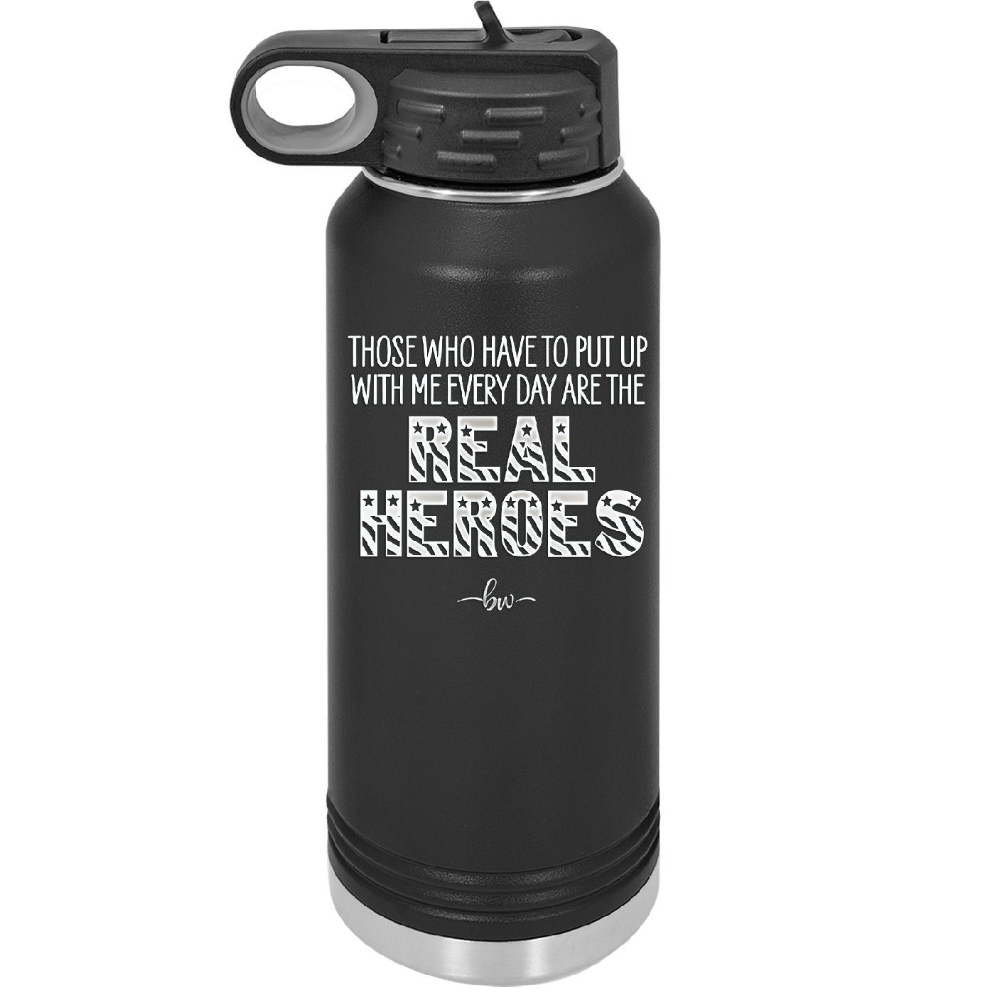 Those Who Have to Put Up With Me Every Day Are the Real Heroes - Laser Engraved Stainless Steel Drinkware - 2418 -