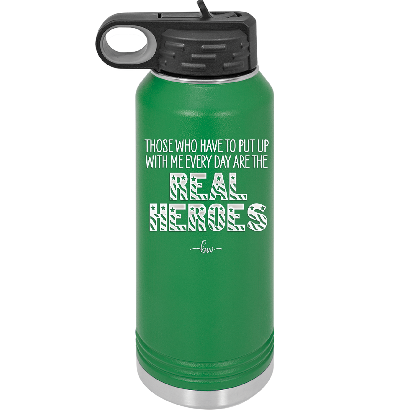 Those Who Have to Put Up With Me Every Day Are the Real Heroes - Laser Engraved Stainless Steel Drinkware - 2418 -