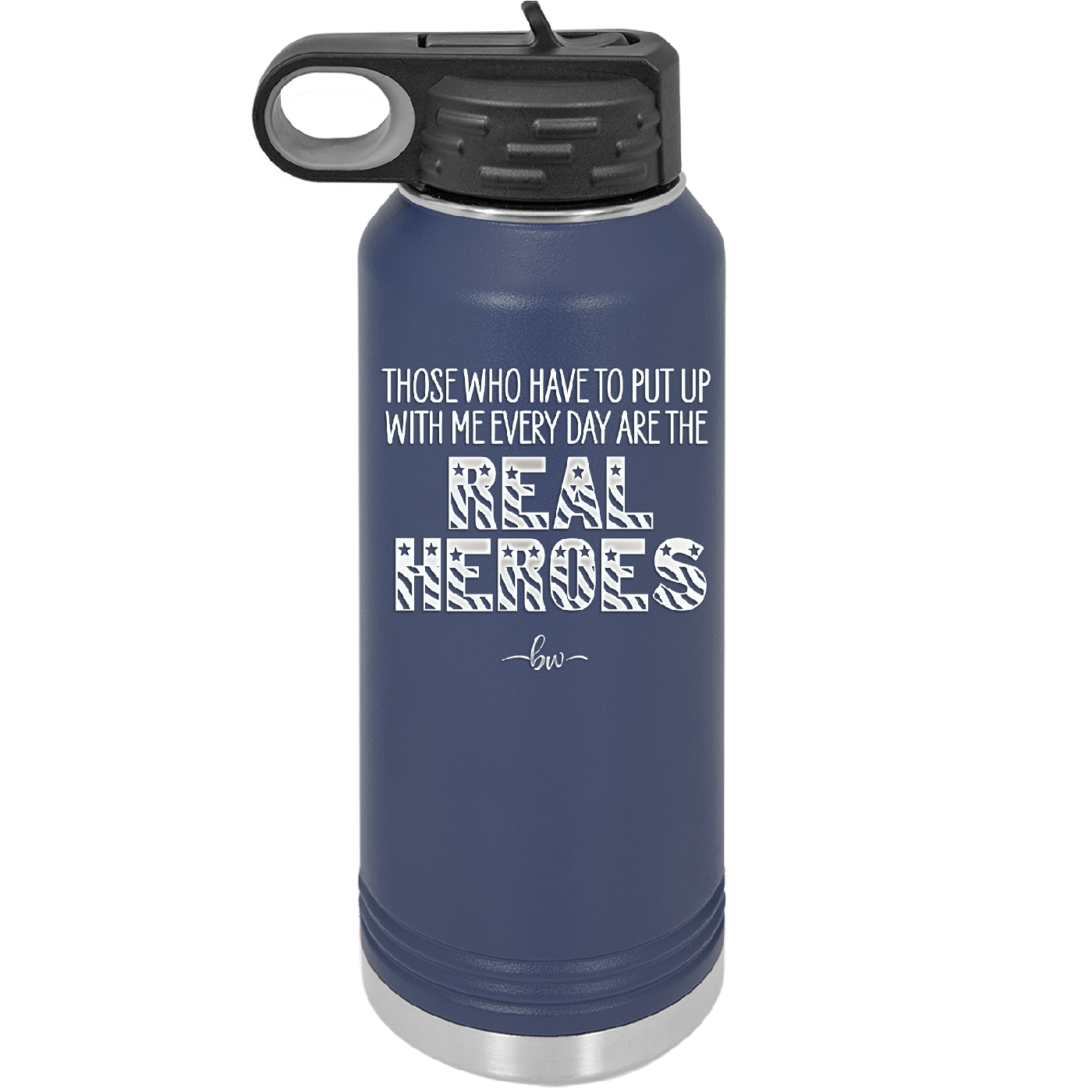 Those Who Have to Put Up With Me Every Day Are the Real Heroes - Laser Engraved Stainless Steel Drinkware - 2418 -