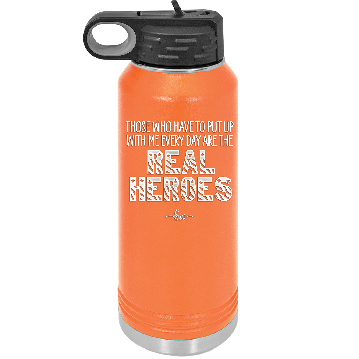 Those Who Have to Put Up With Me Every Day Are the Real Heroes - Laser Engraved Stainless Steel Drinkware - 2418 -
