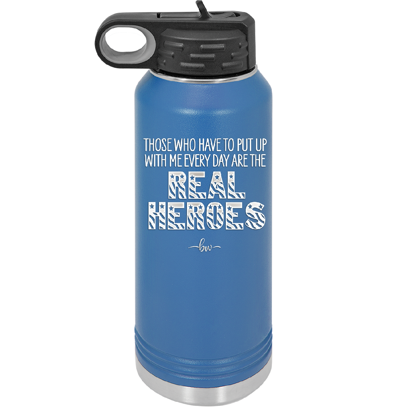 Those Who Have to Put Up With Me Every Day Are the Real Heroes - Laser Engraved Stainless Steel Drinkware - 2418 -