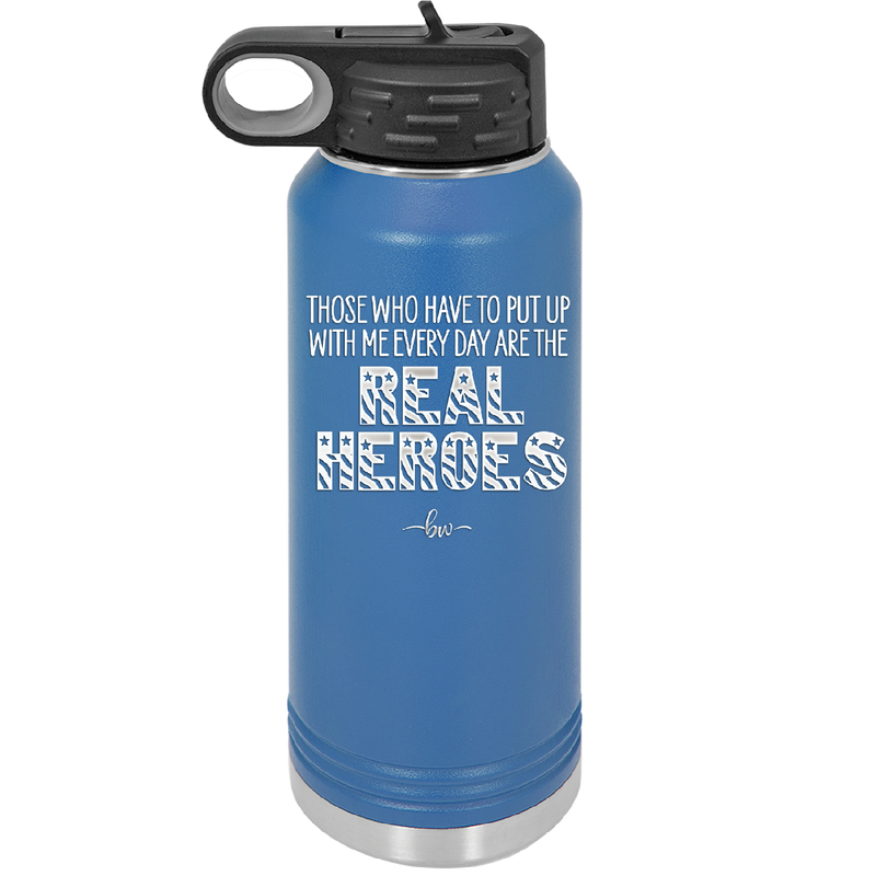Those Who Have to Put Up With Me Every Day Are the Real Heroes - Laser Engraved Stainless Steel Drinkware - 2418 -