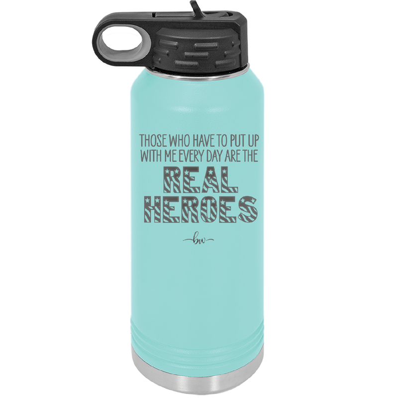 Those Who Have to Put Up With Me Every Day Are the Real Heroes - Laser Engraved Stainless Steel Drinkware - 2418 -