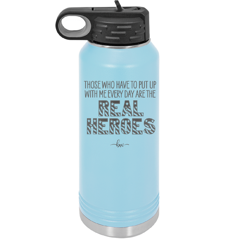 Those Who Have to Put Up With Me Every Day Are the Real Heroes - Laser Engraved Stainless Steel Drinkware - 2418 -