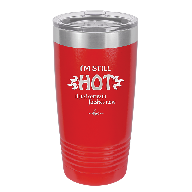 I'm Still Hot it Just Comes in Flashes Now - Laser Engraved Stainless Steel Drinkware - 2420 -
