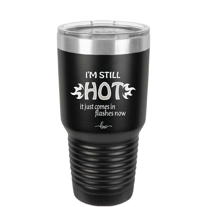 I'm Still Hot it Just Comes in Flashes Now - Laser Engraved Stainless Steel Drinkware - 2420 -
