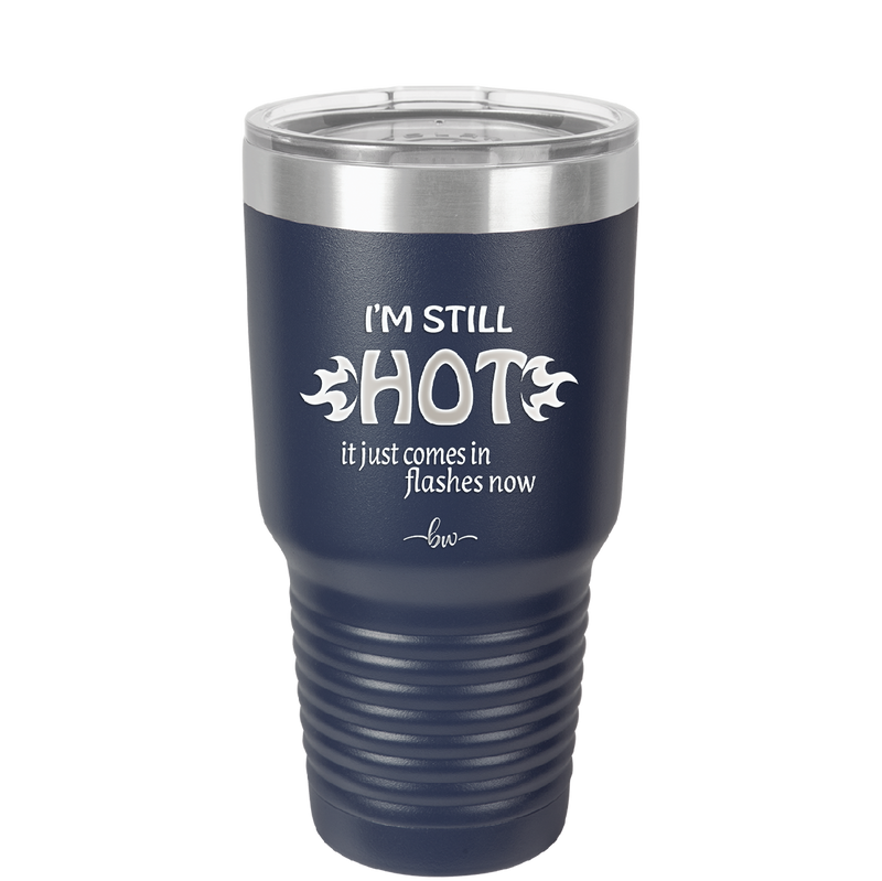 I'm Still Hot it Just Comes in Flashes Now - Laser Engraved Stainless Steel Drinkware - 2420 -