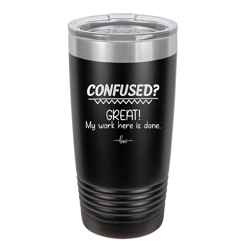 Confused Great My Work Here is Done - Laser Engraved Stainless Steel Drinkware - 2421 -