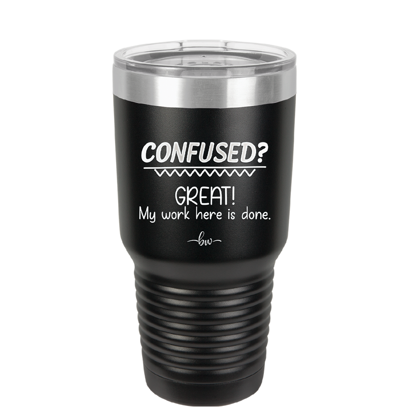 Confused Great My Work Here is Done - Laser Engraved Stainless Steel Drinkware - 2421 -