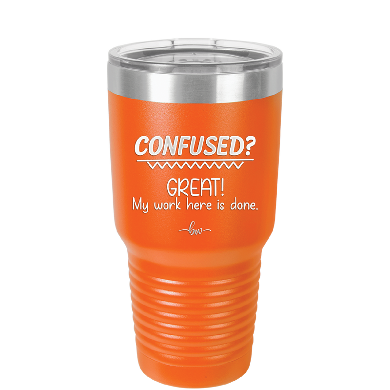 Confused Great My Work Here is Done - Laser Engraved Stainless Steel Drinkware - 2421 -